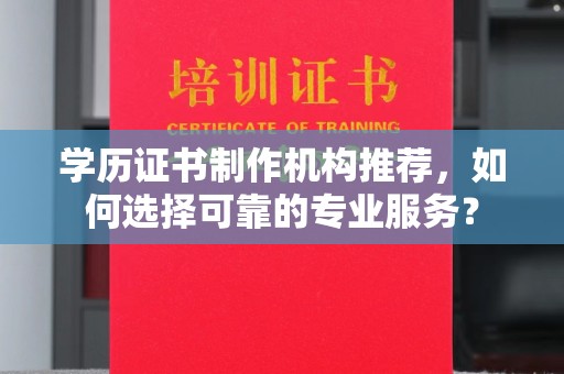 双流学历证书制作机构推荐，如何选择可靠的专业服务？