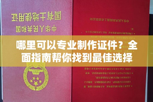 双流哪里可以专业制作证件？全面指南帮你找到最佳选择