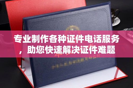 双流专业制作各种证件电话服务，助您快速解决证件难题