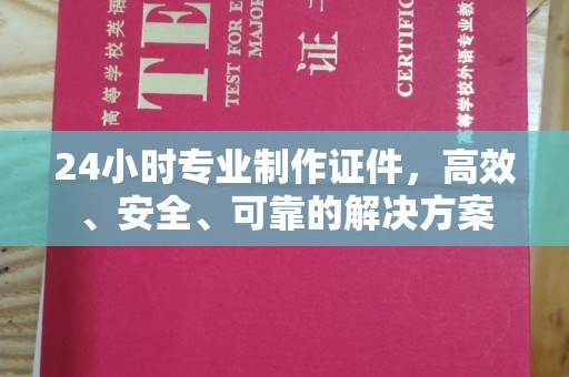 双流24小时专业制作证件，高效、安全、可靠的解决方案
