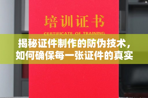 双流揭秘证件制作的防伪技术，如何确保每一张证件的真实性与安全性