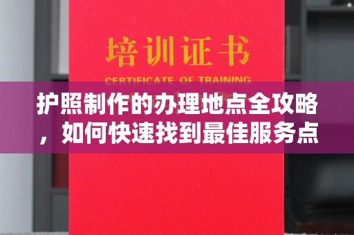 双流护照制作的办理地点全攻略，如何快速找到最佳服务点