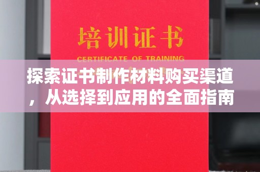 双流探索证书制作材料购买渠道，从选择到应用的全面指南