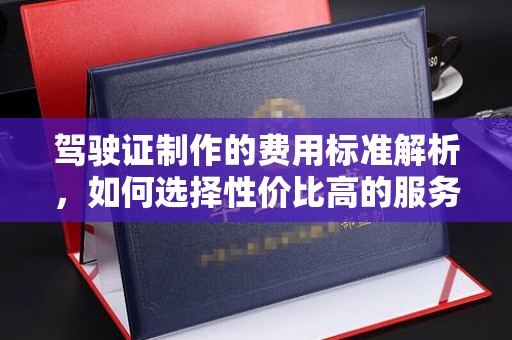 双流驾驶证制作的费用标准解析，如何选择性价比高的服务？