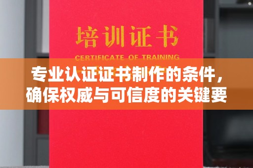 双流专业认证证书制作的条件，确保权威与可信度的关键要素