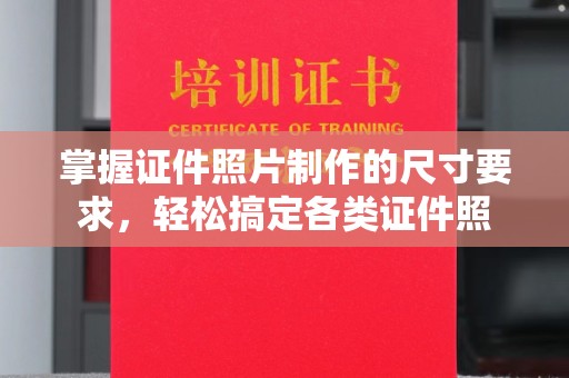 双流掌握证件照片制作的尺寸要求，轻松搞定各类证件照