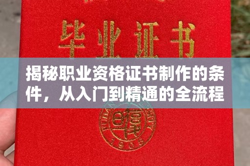 双流揭秘职业资格证书制作的条件，从入门到精通的全流程解析