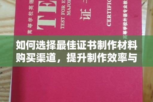 双流如何选择最佳证书制作材料购买渠道，提升制作效率与质量