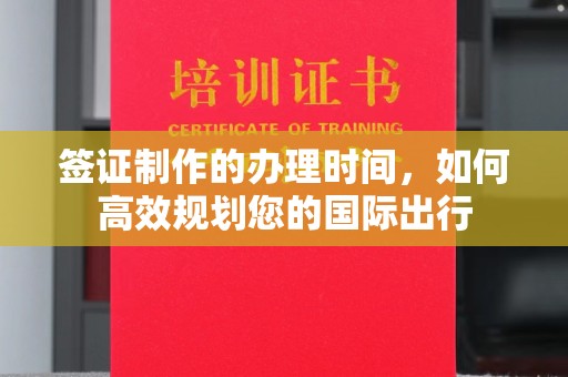 双流签证制作的办理时间，如何高效规划您的国际出行