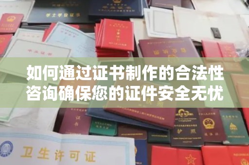 双流如何通过证书制作的合法性咨询确保您的证件安全无忧