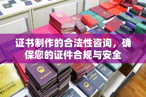双流证书制作的合法性咨询，确保您的证件合规与安全