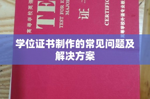 双流学位证书制作的常见问题及解决方案