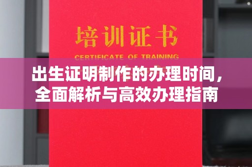 双流出生证明制作的办理时间，全面解析与高效办理指南